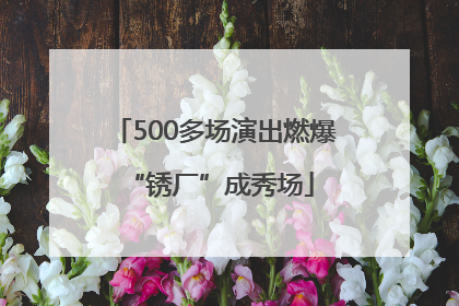 500多场演出燃爆 “锈厂”成秀场