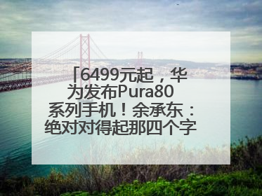 6499元起，华为发布Pura80系列手机！余承东：绝对对得起那四个字！华为近十年研发投入12490亿元