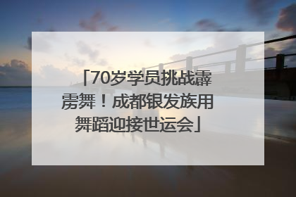 70岁学员挑战霹雳舞！成都银发族用舞蹈迎接世运会
