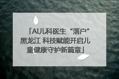 AI儿科医生“落户”黑龙江 科技赋能开启儿童健康守护新篇章