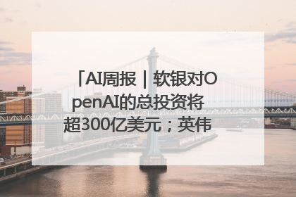 AI周报｜软银对OpenAI的总投资将超300亿美元；英伟达市值重回美股第一