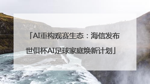 AI重构观赛生态：海信发布世俱杯AI足球家庭焕新计划
