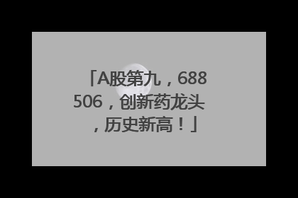 A股第九，688506，创新药龙头，历史新高！