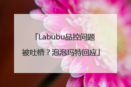 Labubu品控问题被吐槽？泡泡玛特回应