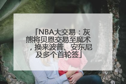 NBA大交易：灰熊将贝恩交易至魔术，换来波普、安东尼及多个首轮签