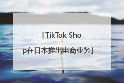 TikTok Shop在日本推出电商业务