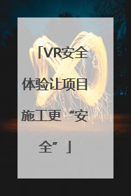 VR安全体验让项目施工更“安全”