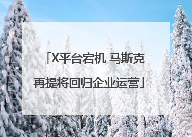 X平台宕机 马斯克再提将回归企业运营